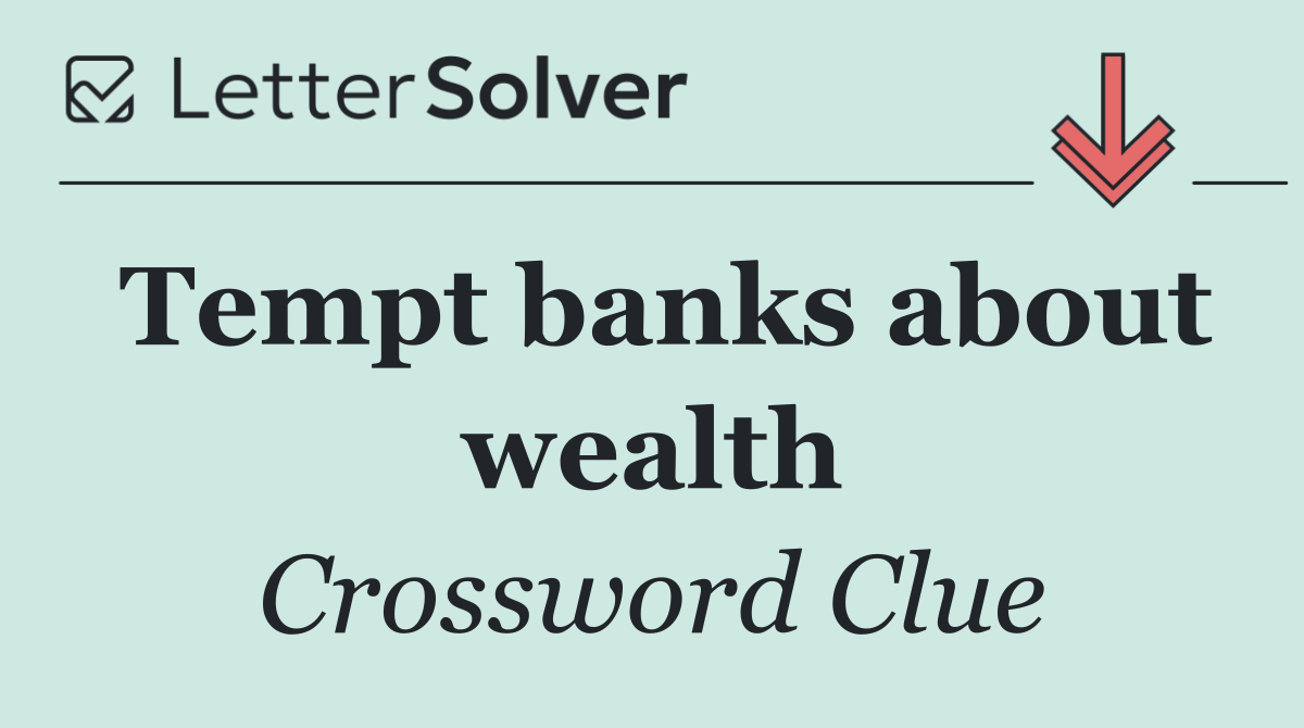 Tempt banks about wealth