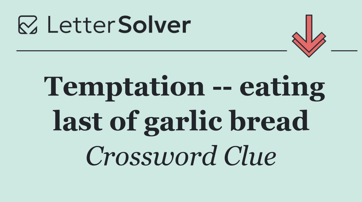 Temptation    eating last of garlic bread