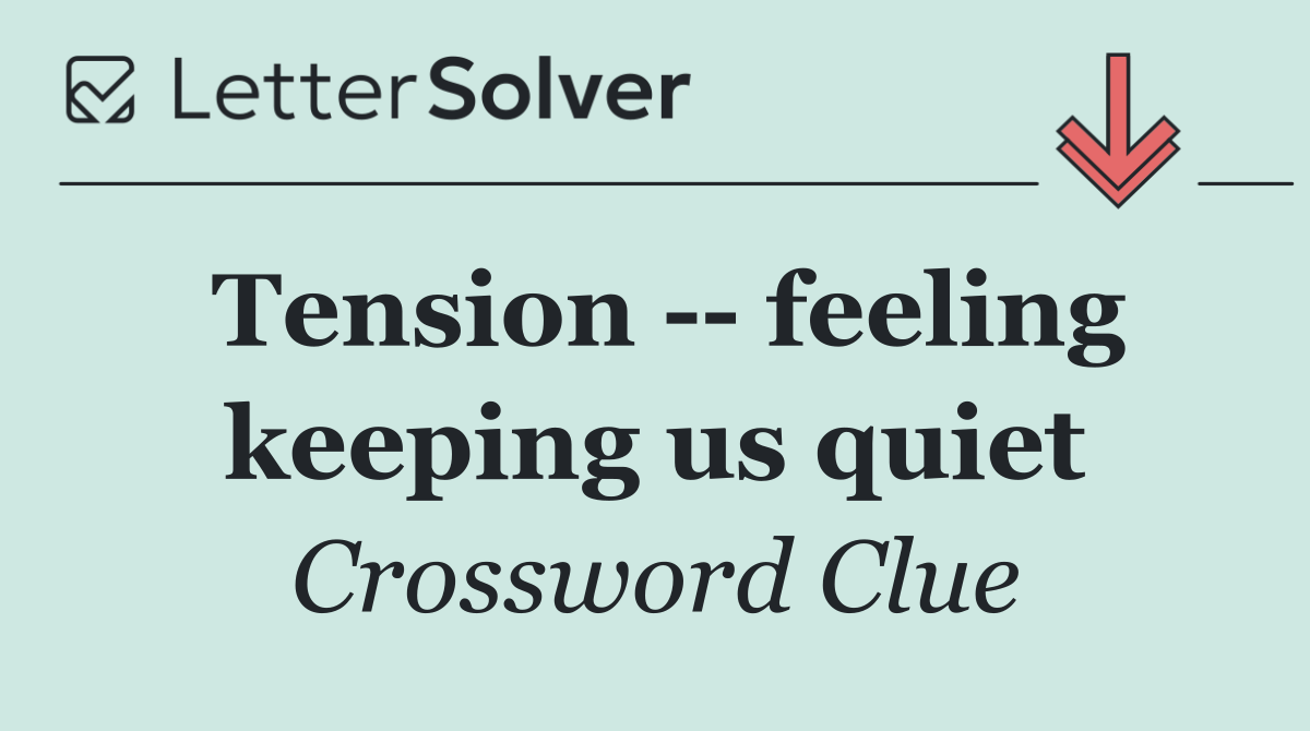 Tension    feeling keeping us quiet