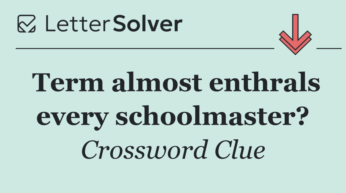 Term almost enthrals every schoolmaster?