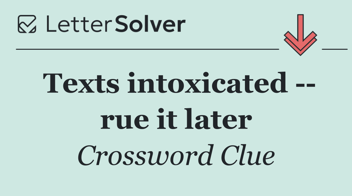 Texts intoxicated    rue it later