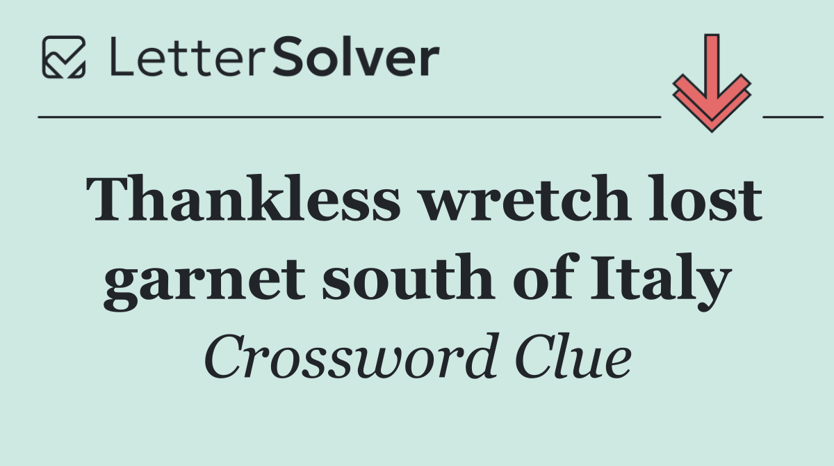 Thankless wretch lost garnet south of Italy