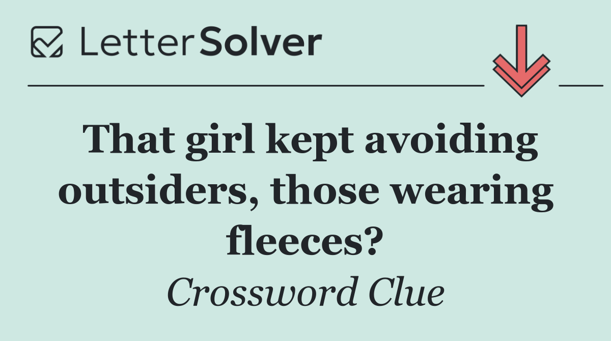 That girl kept avoiding outsiders, those wearing fleeces?