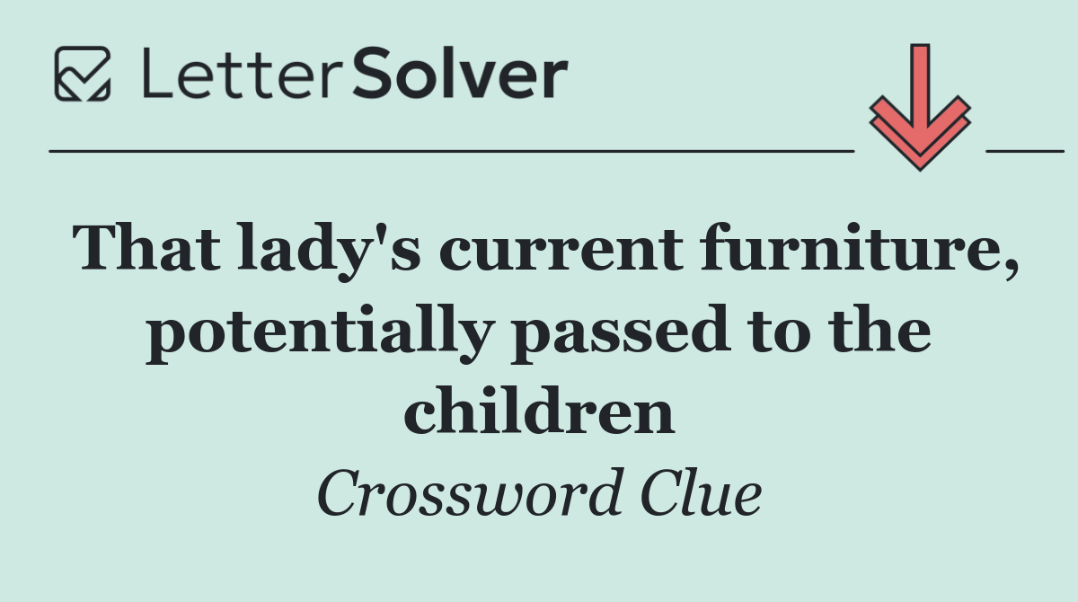 That lady's current furniture, potentially passed to the children