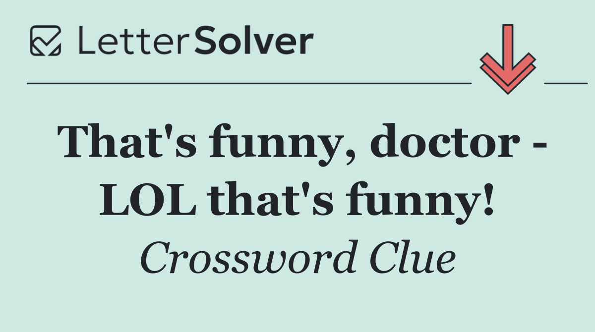 That's funny, doctor   LOL that's funny!