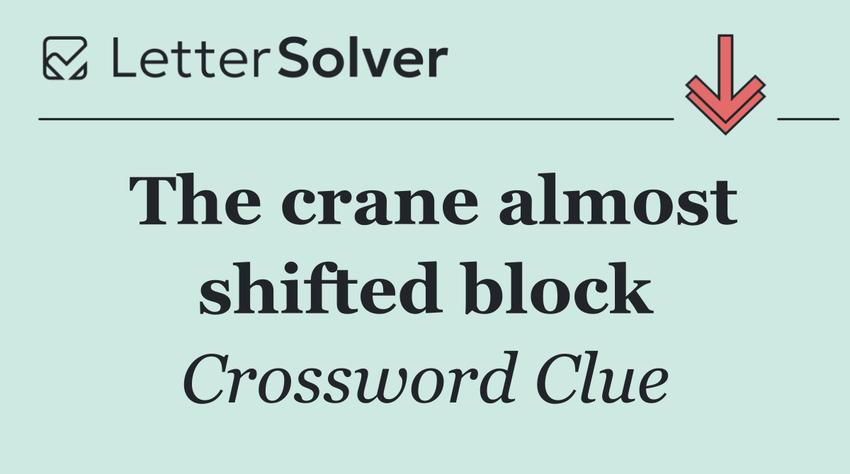 The crane almost shifted block
