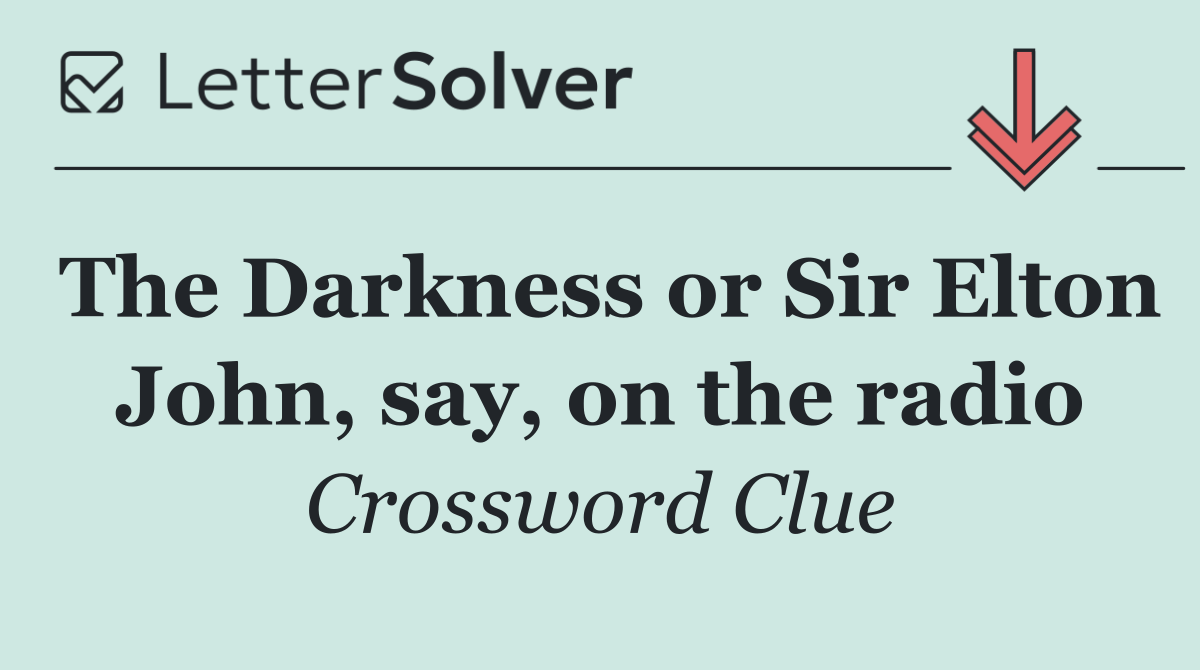 The Darkness or Sir Elton John, say, on the radio