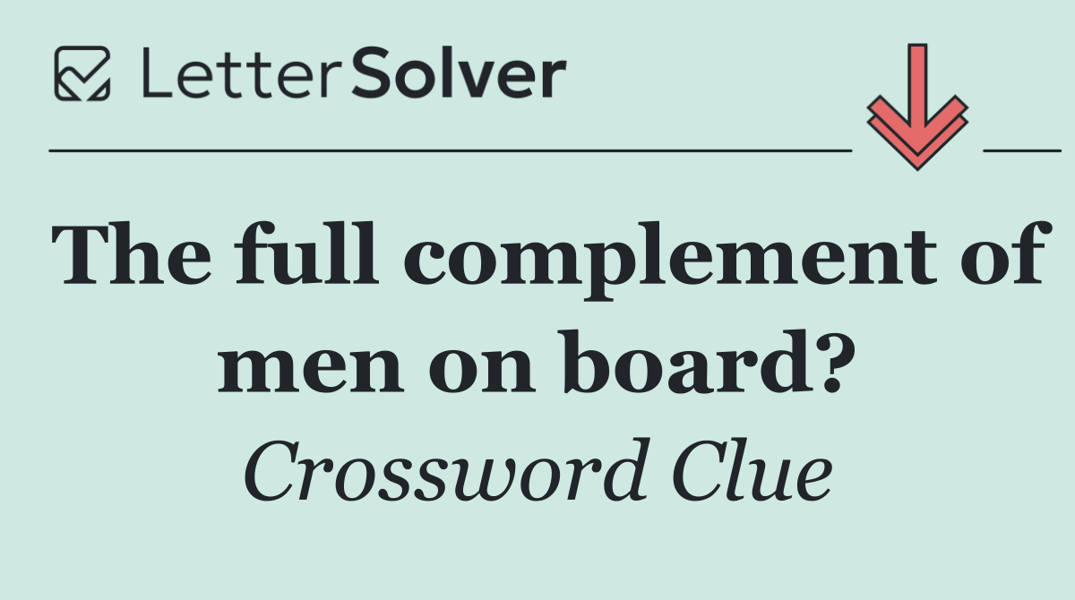 The full complement of men on board?
