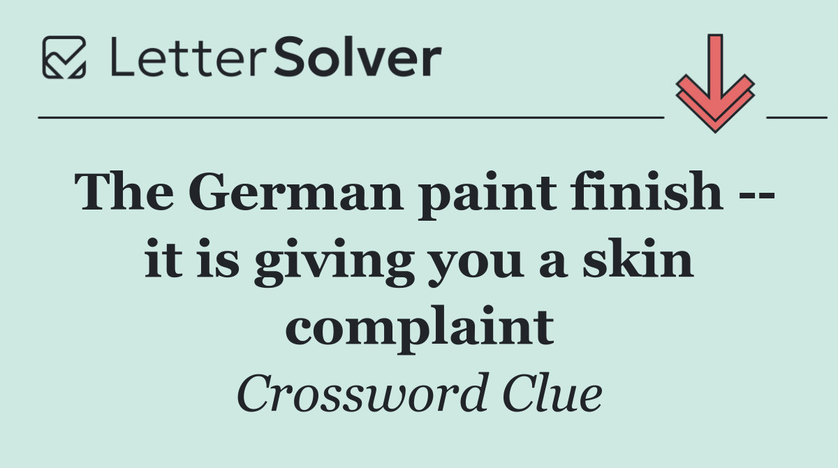 The German paint finish    it is giving you a skin complaint