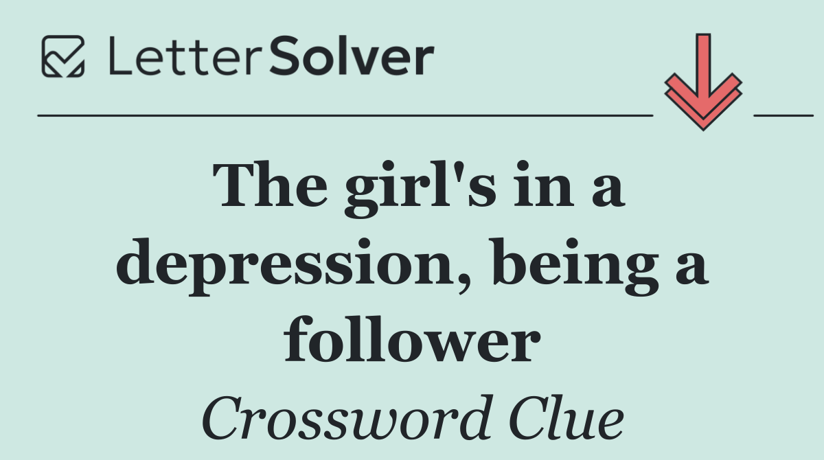 The girl's in a depression, being a follower