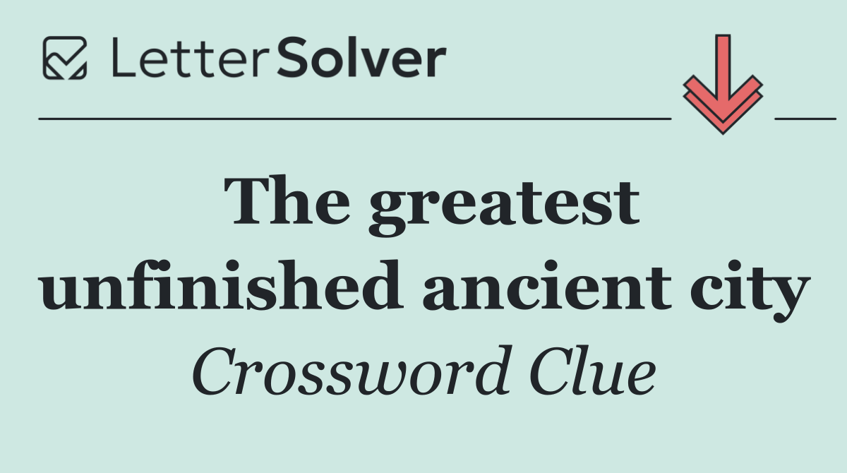 The greatest unfinished ancient city