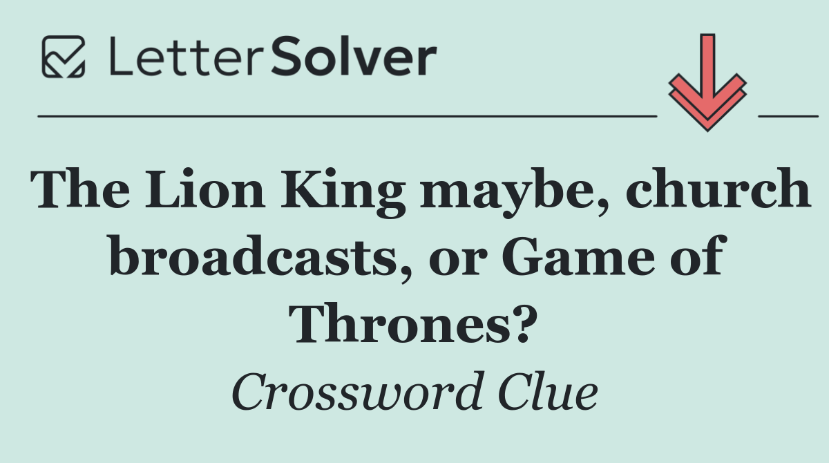 The Lion King maybe, church broadcasts, or Game of Thrones?