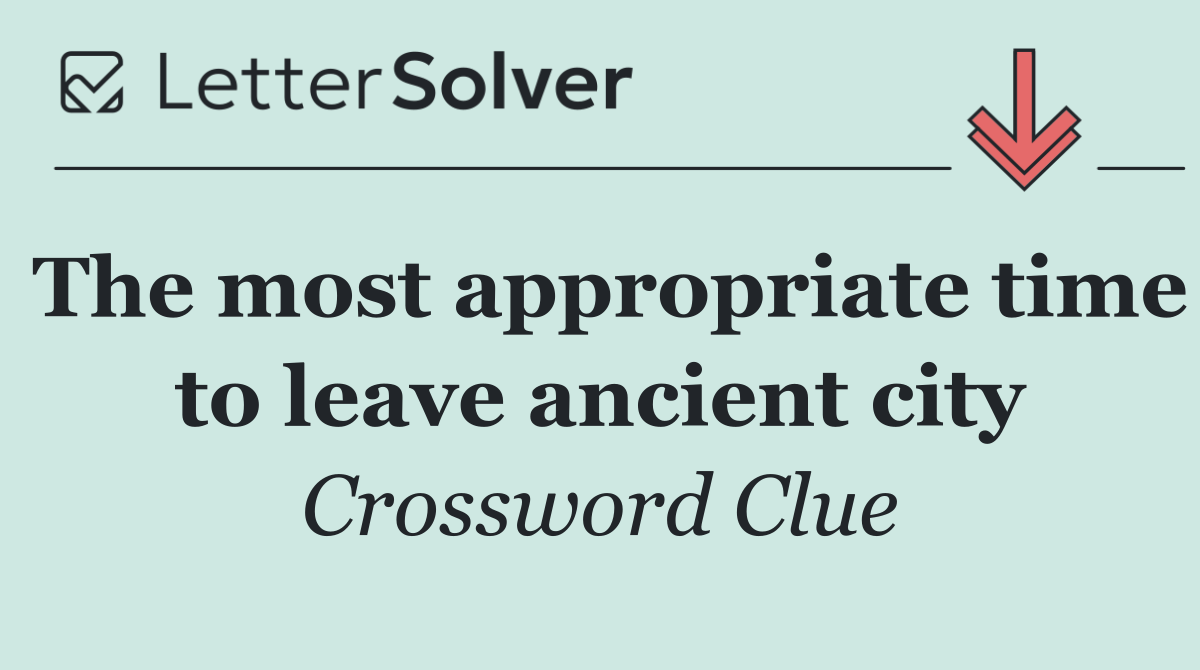 The most appropriate time to leave ancient city