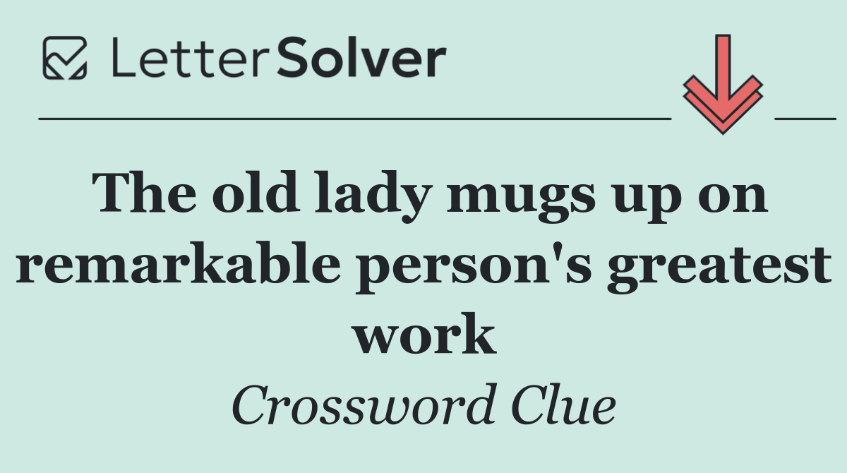 The old lady mugs up on remarkable person's greatest work