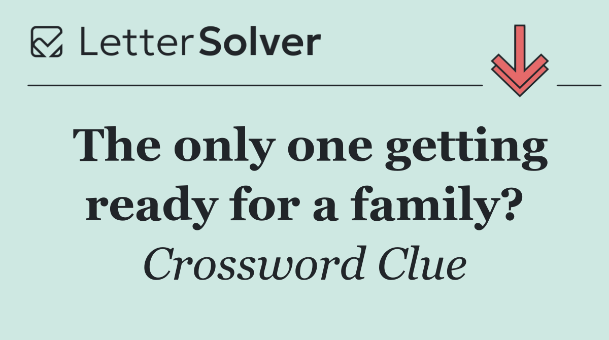 The only one getting ready for a family?