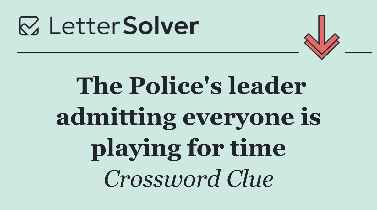The Police's leader admitting everyone is playing for time