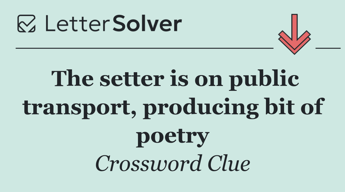 The setter is on public transport, producing bit of poetry