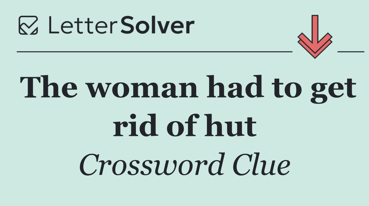The woman had to get rid of hut