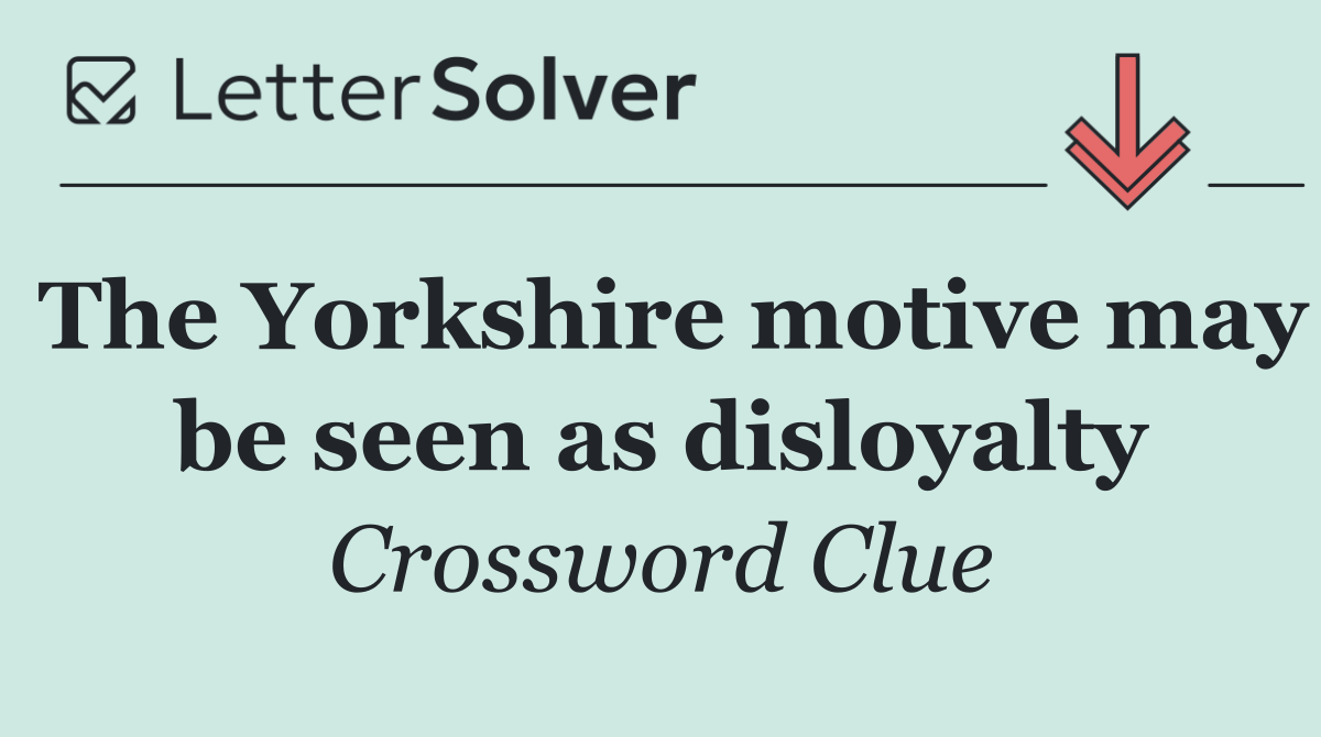 The Yorkshire motive may be seen as disloyalty