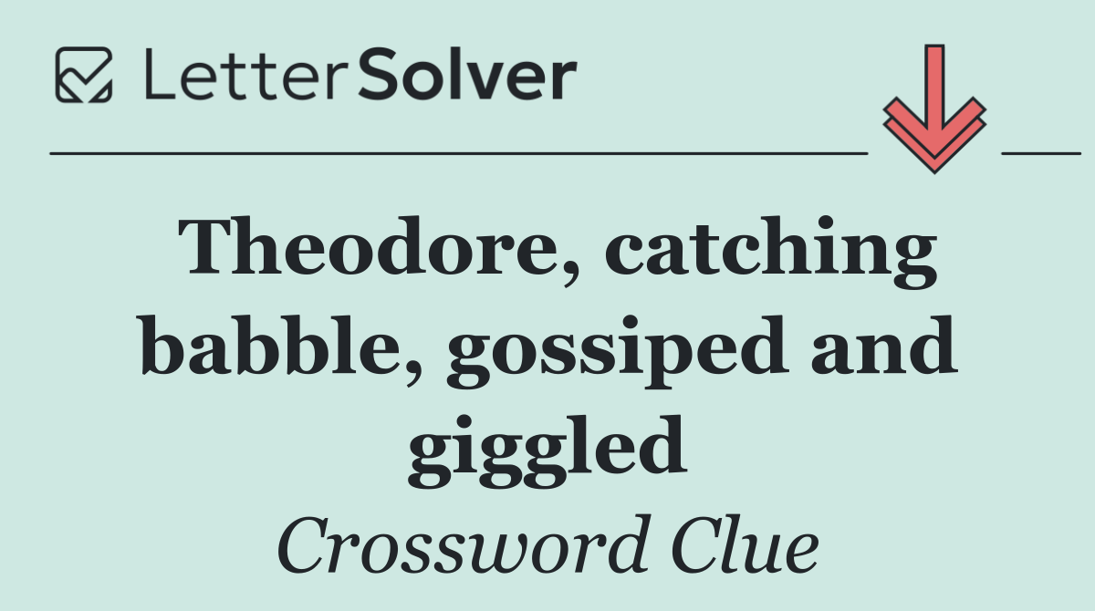 Theodore, catching babble, gossiped and giggled