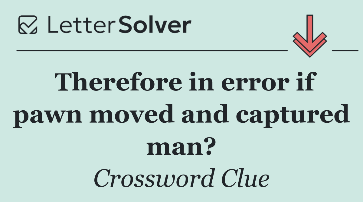 Therefore in error if pawn moved and captured man?