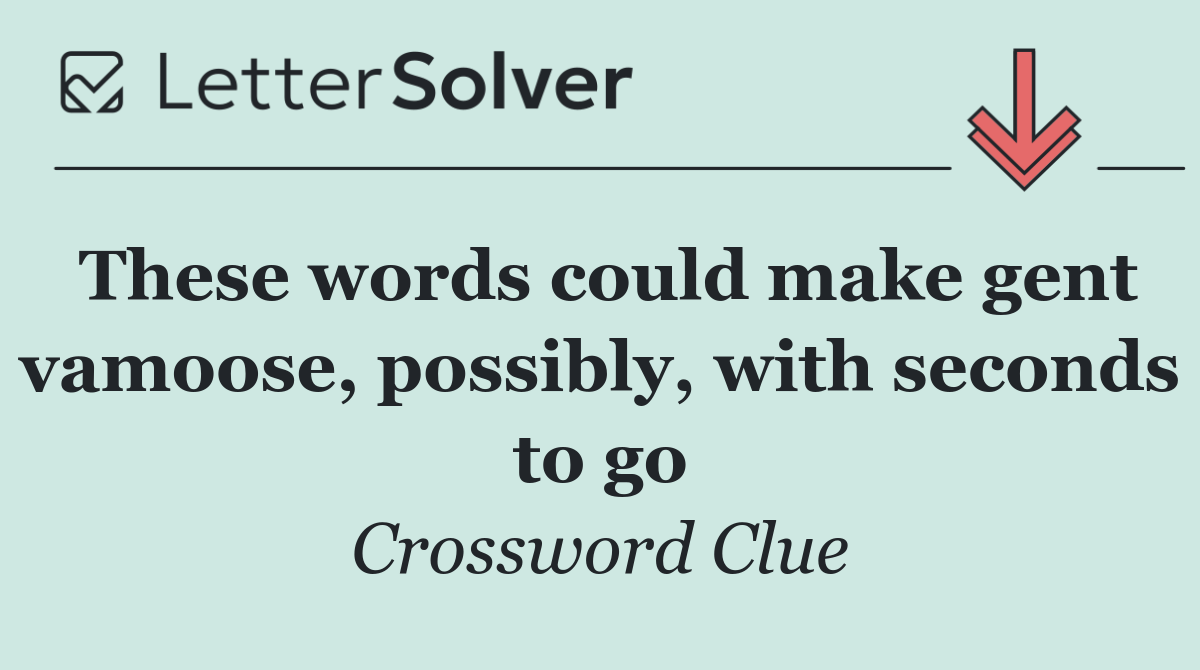 These words could make gent vamoose, possibly, with seconds to go