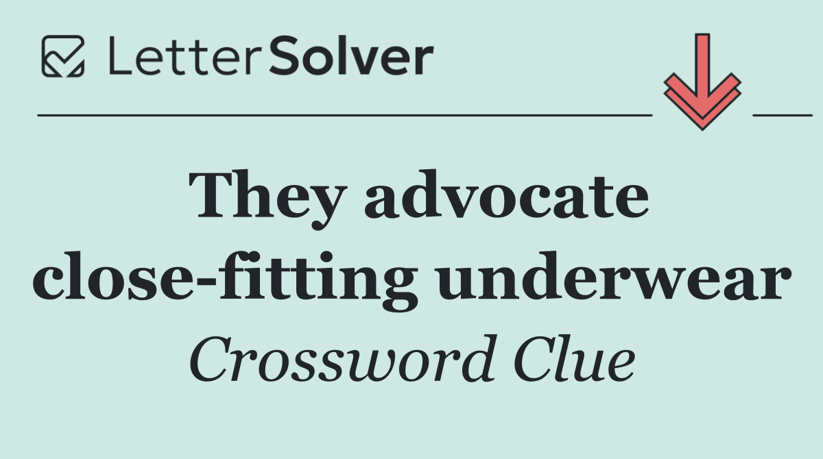They advocate close fitting underwear