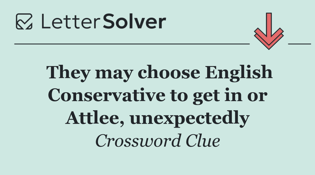 They may choose English Conservative to get in or Attlee, unexpectedly