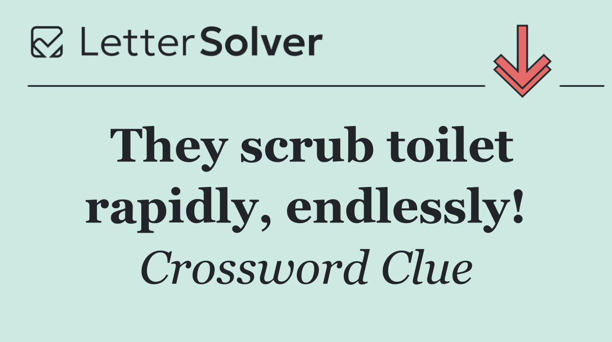 They scrub toilet rapidly, endlessly!