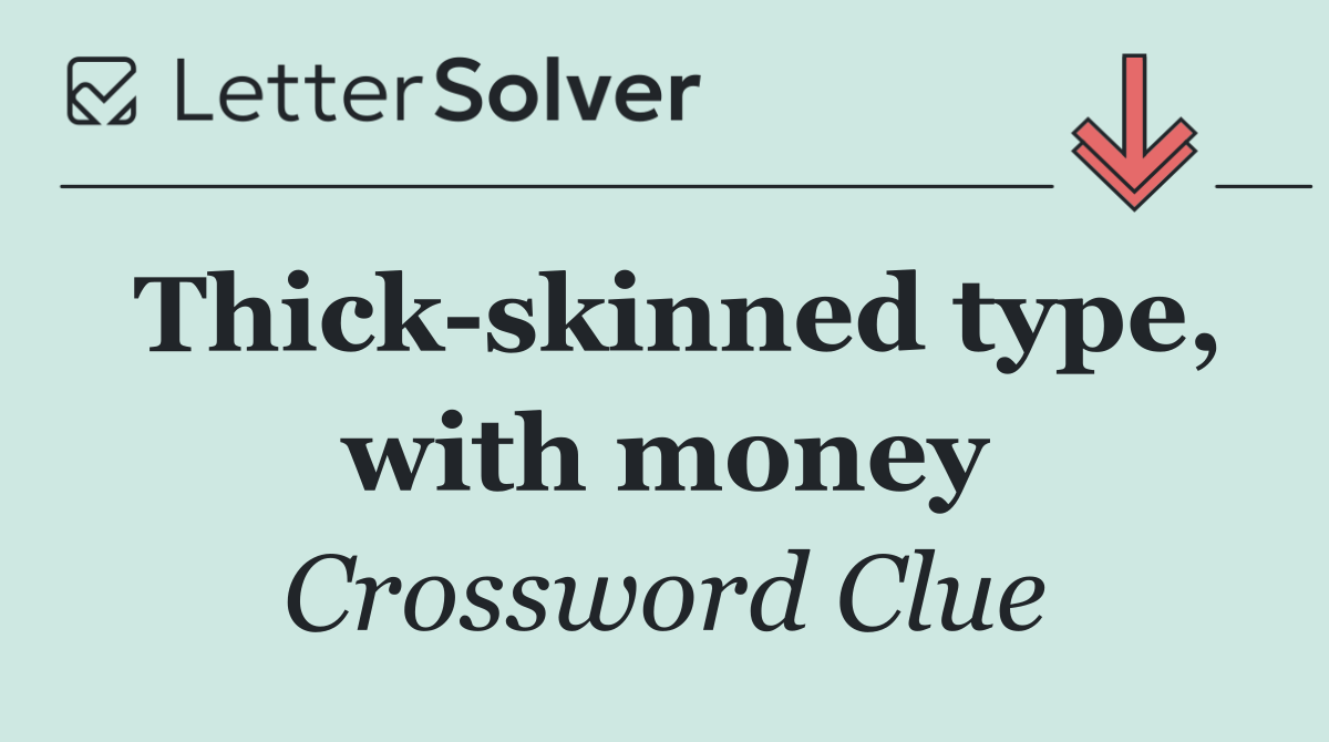 Thick skinned type, with money