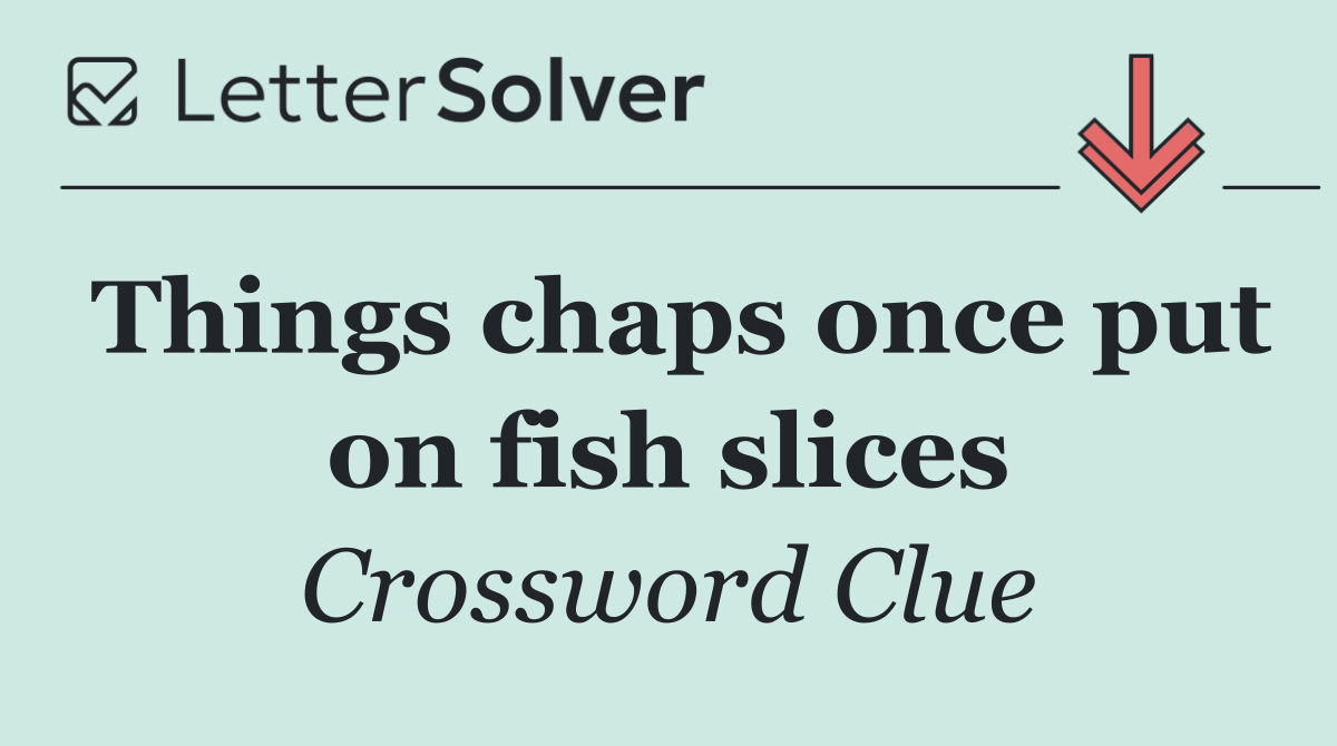 Things chaps once put on fish slices