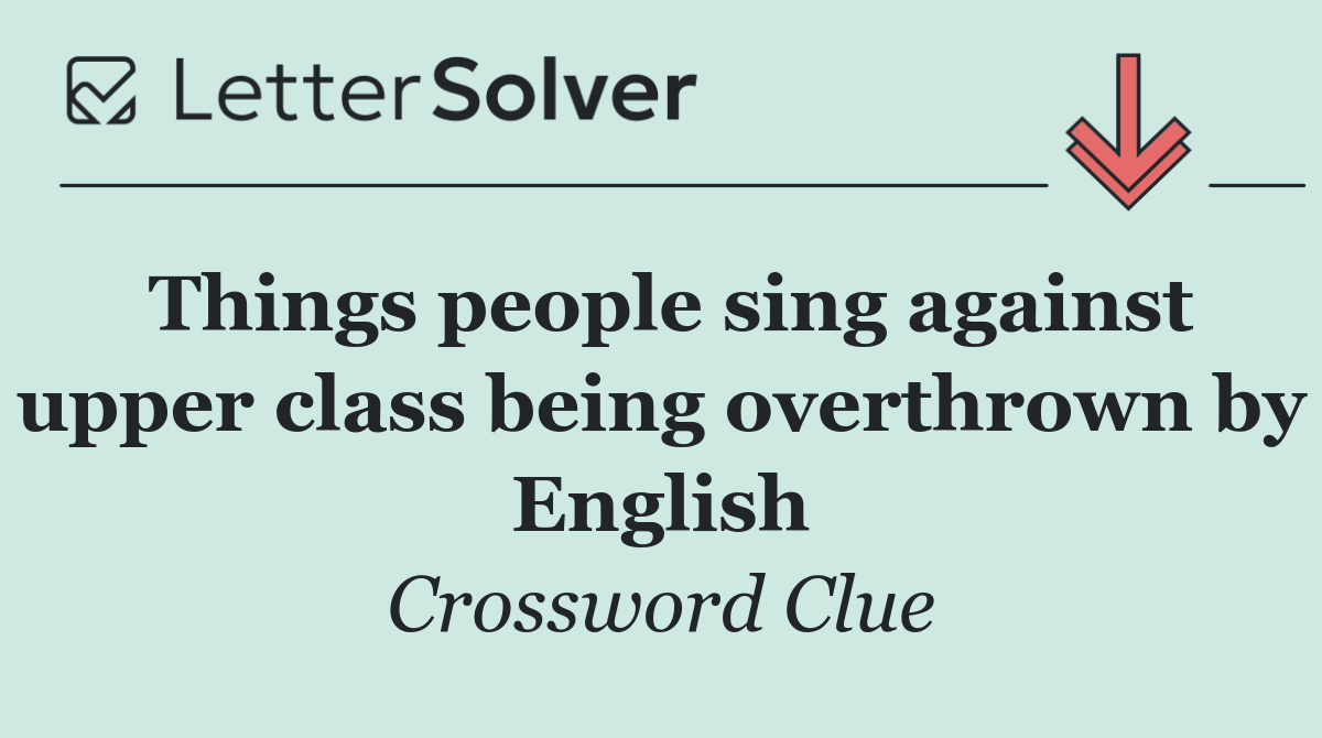 Things people sing against upper class being overthrown by English