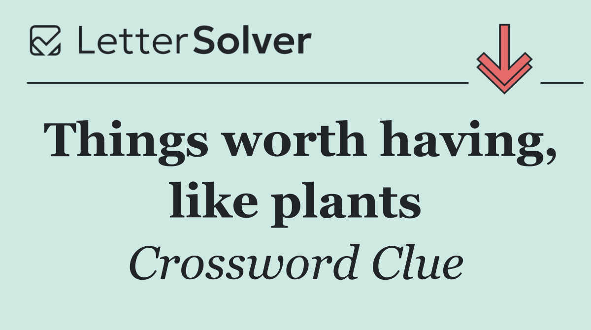 Things worth having, like plants