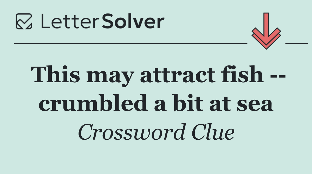 This may attract fish    crumbled a bit at sea