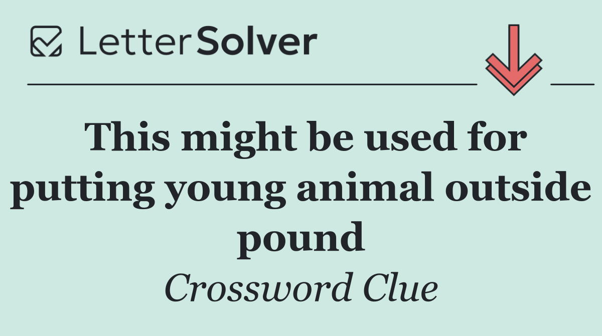 This might be used for putting young animal outside pound