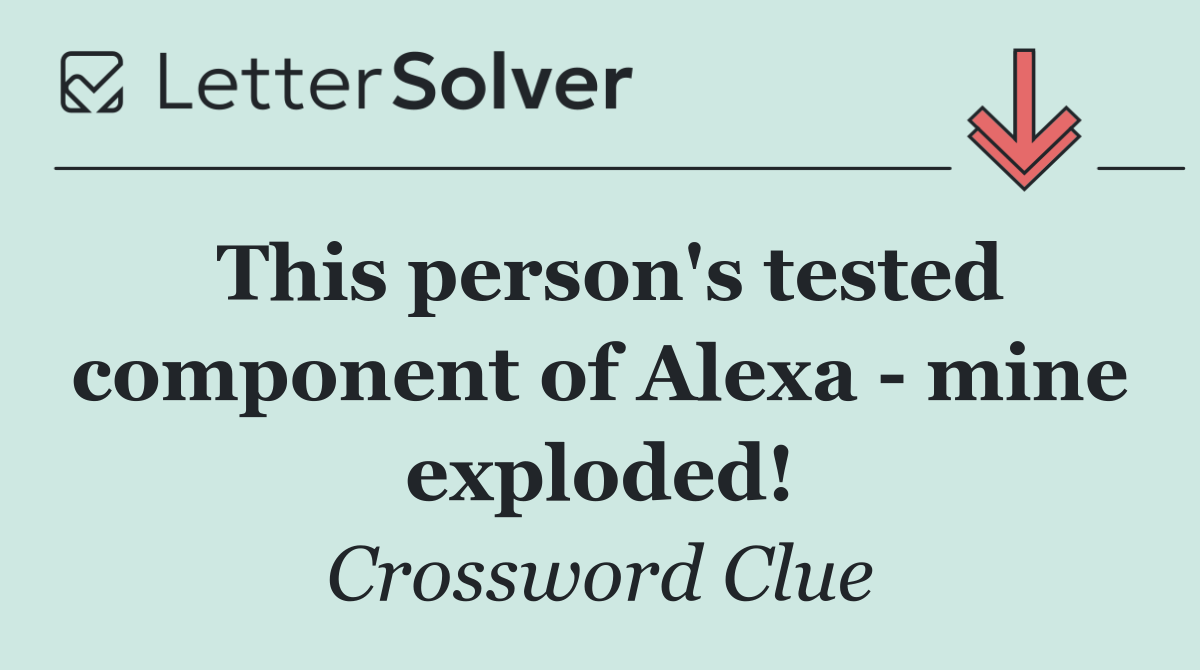 This person's tested component of Alexa   mine exploded!