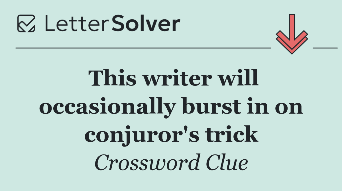 This writer will occasionally burst in on conjuror's trick