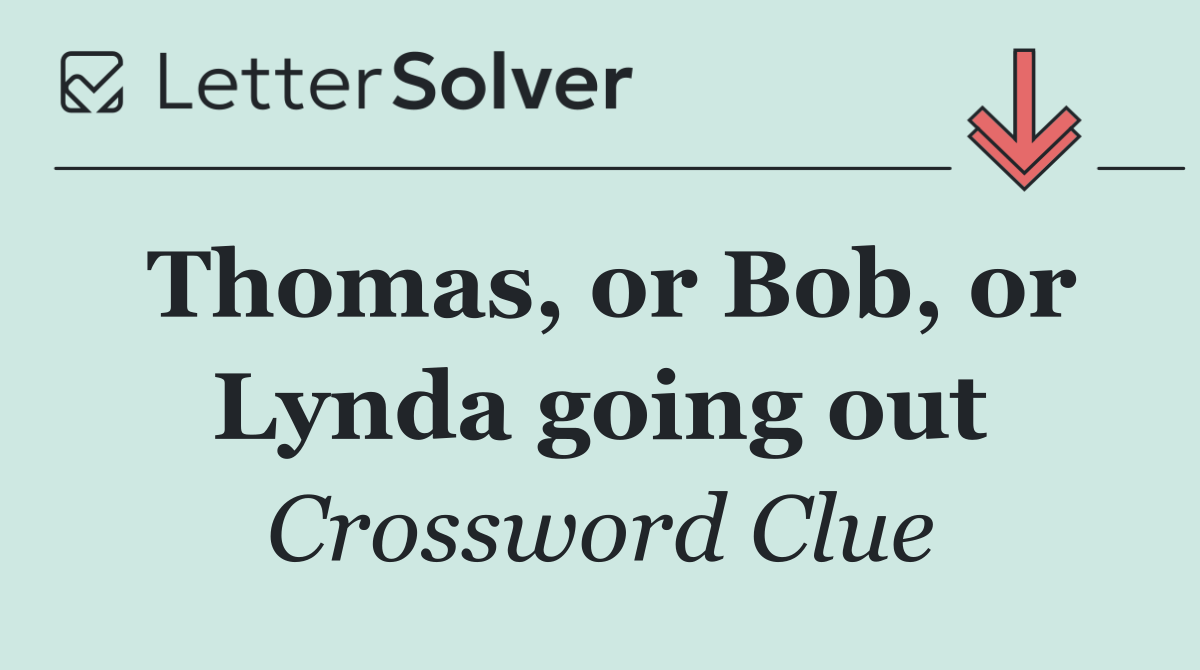 Thomas, or Bob, or Lynda going out