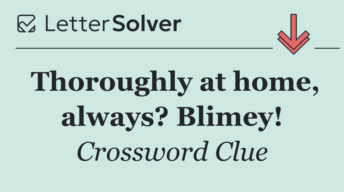 Thoroughly at home, always? Blimey!