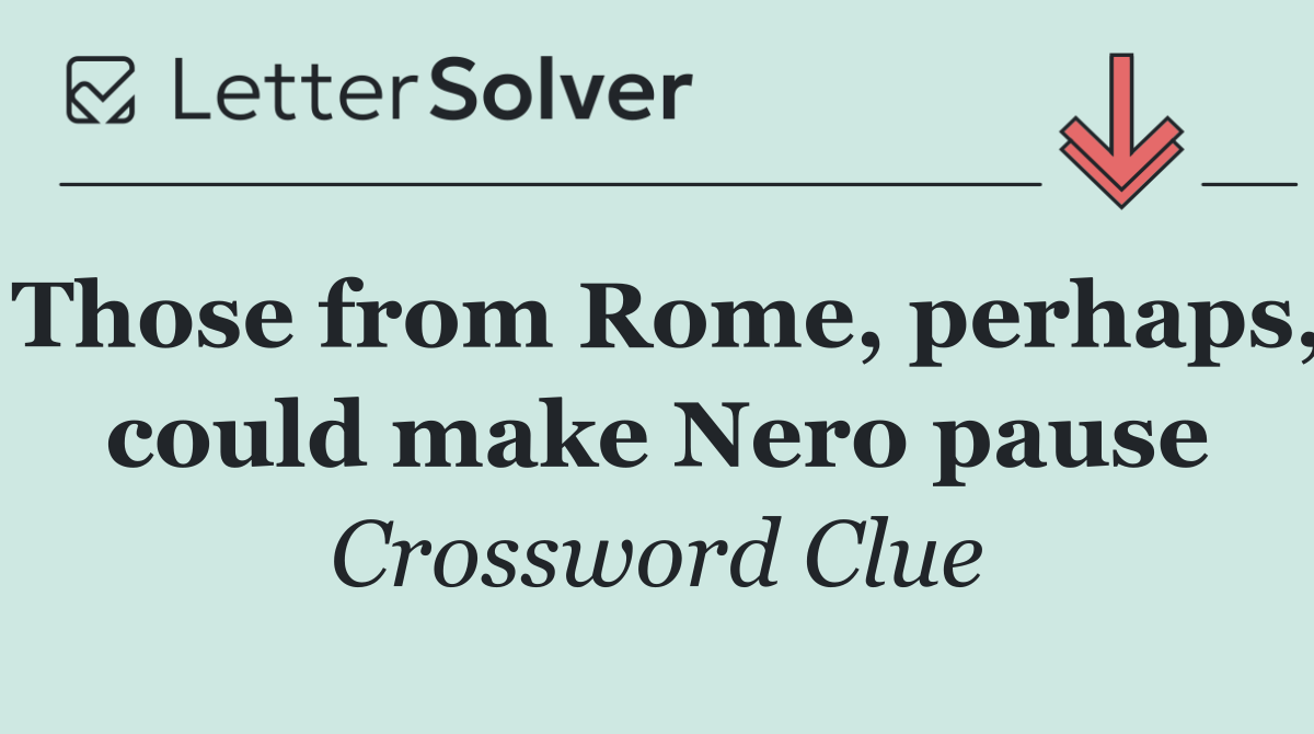 Those from Rome, perhaps, could make Nero pause