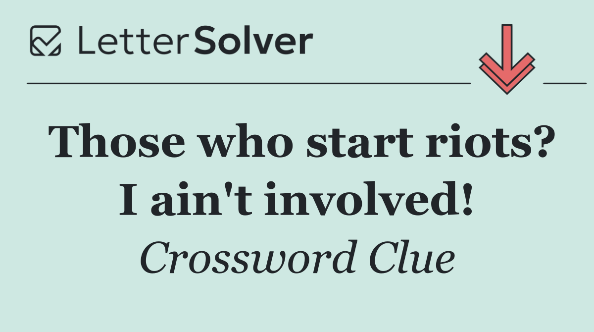 Those who start riots? I ain't involved!