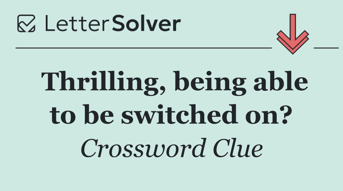 Thrilling, being able to be switched on?
