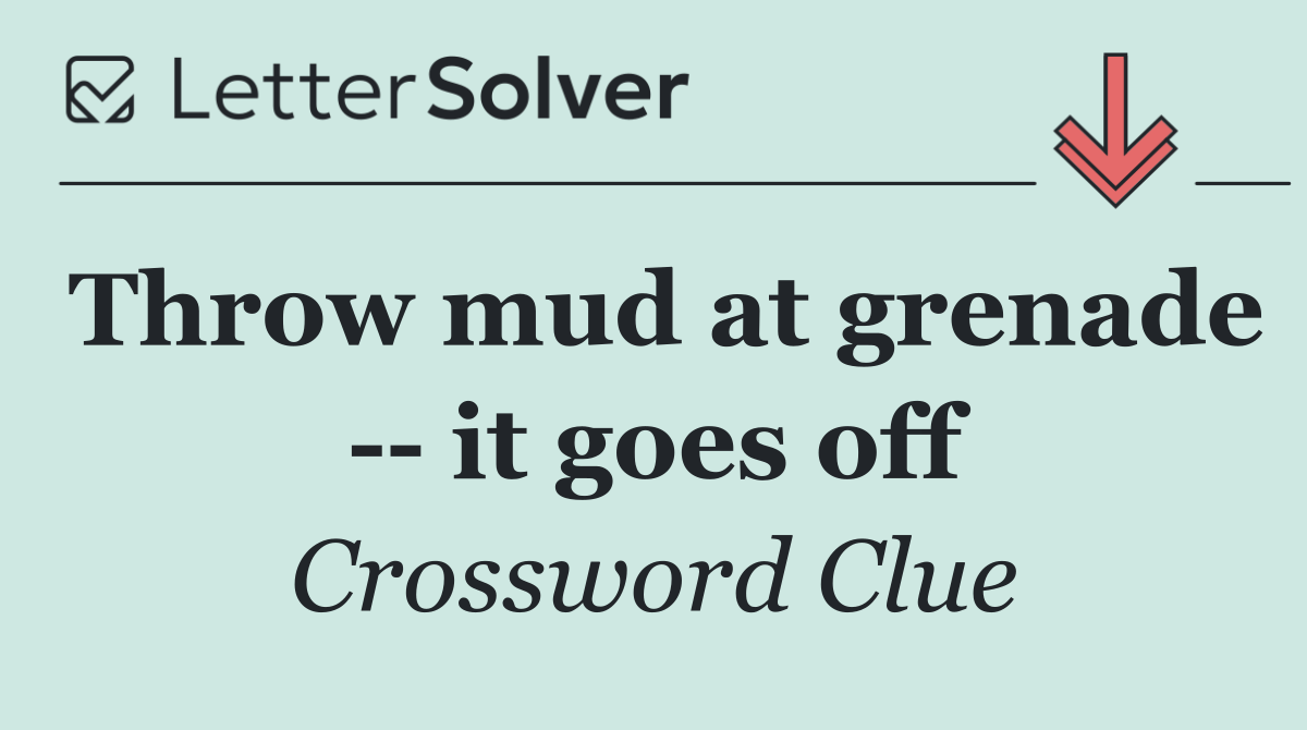Throw mud at grenade    it goes off