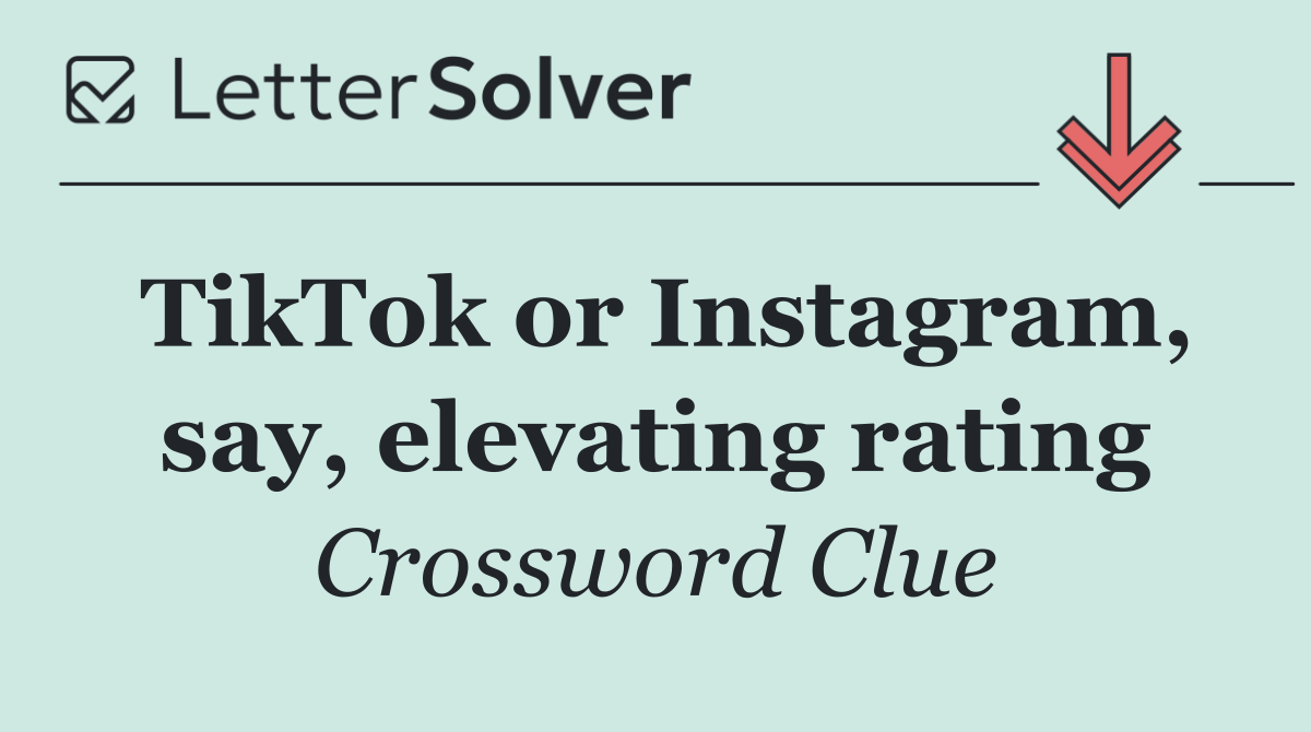 TikTok or Instagram, say, elevating rating