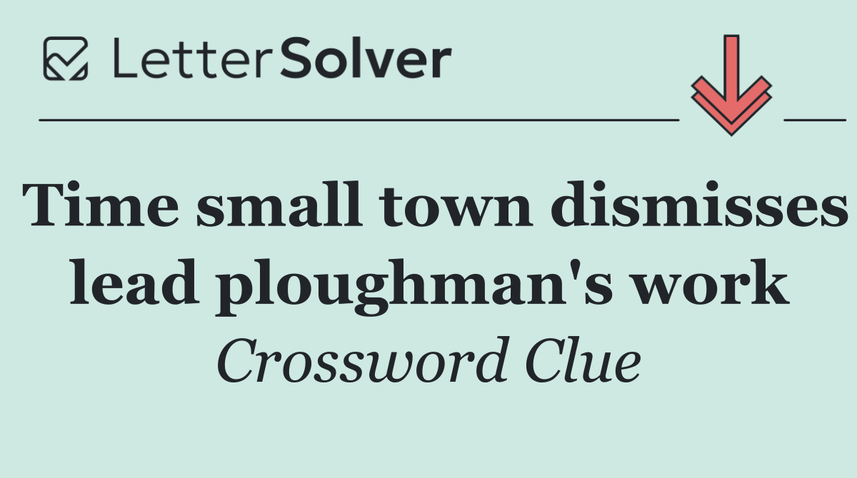 Time small town dismisses lead ploughman's work