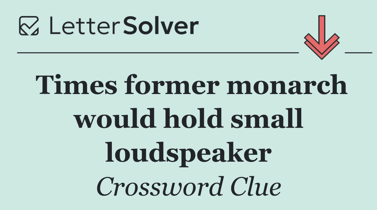Times former monarch would hold small loudspeaker