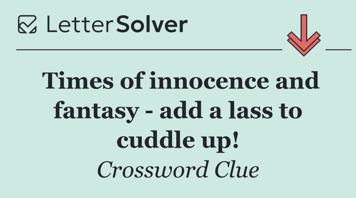 Times of innocence and fantasy   add a lass to cuddle up!