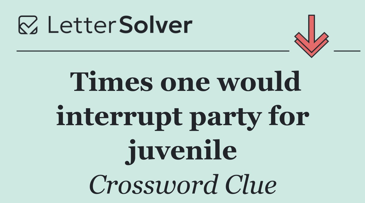 Times one would interrupt party for juvenile