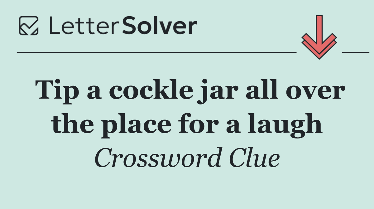 Tip a cockle jar all over the place for a laugh