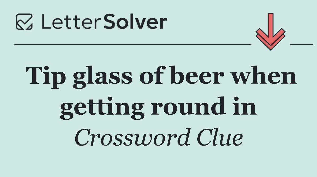 Tip glass of beer when getting round in